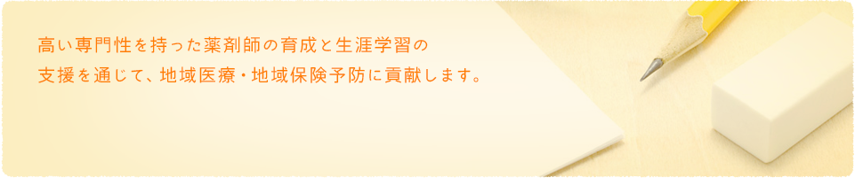 高い専門性を持った薬剤師の育成と生涯学習の支援を通じて、地域医療・地域保険予防に貢献します。