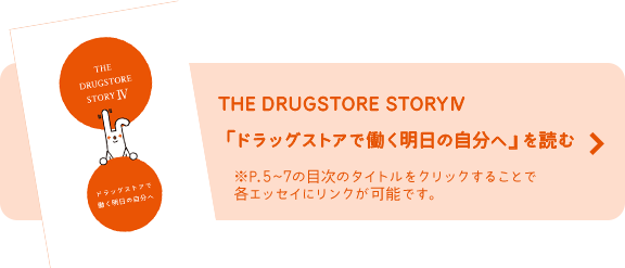THE DRUGSTORE STORYⅣ 「ドラッグストアで働く明日の自分へ』を読む ※P.5~7の目次のタイトルをクリックすることで各エッセイにリンクが可能です。